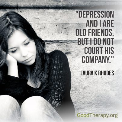 "Depression and I are old friends, but I do not court his company." - Laura K. Rhodes