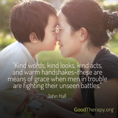 "Kind words, kind looks, kind acts, and warm handshakes-these are means of grace when men in trouble are fighting unseen battles." -John Hall