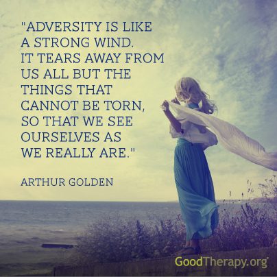 "Adversity is like a strong wind. It tears away from us all but the things that cannot be torn, so that we see ourselves as we are." - Arthur Golden
