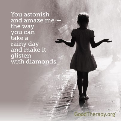 "You astonish and amaze me—the way you can take a rainy day and make it glisten with diamonds." -Unknown