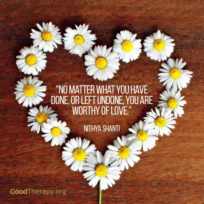 "No matter what you have done, or left undone, you are worthy of love." - Nithya Shanti
