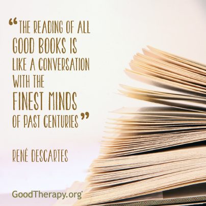 "The reading of all good books is like a conversation with the finest minds of past centuries." -Rene' Descartes