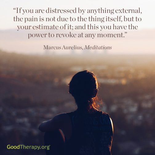 "If you are distressed by anything external, the pain is not due to the thing itself, but to your estimate of it; and this you have the power to revoke at any moment." -Marcus Aurelius, Meditations