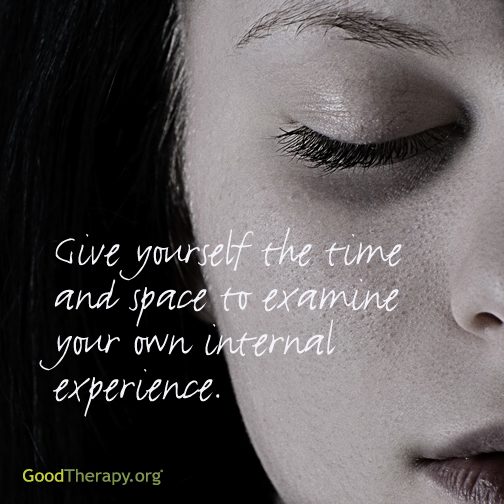 "Give yourself the time and space to examine your own internal experience."