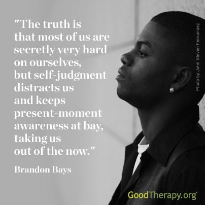 "The truth is that most of us are secretly hard on ourselves, but self-judgement distracts us and keeps present-moment awareness at bay, taking us out of the now." -Brandon Bays